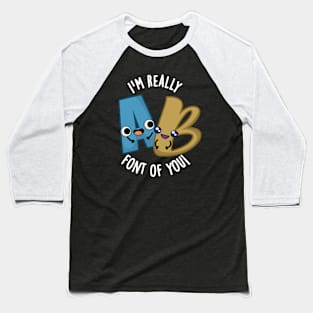 I'm Really Font Of You Funny Type Pun Baseball T-Shirt